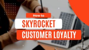 how to skyrocket customer loyalty