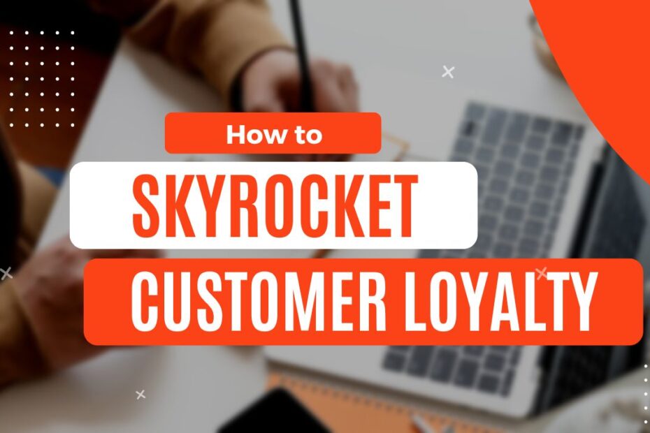 how to skyrocket customer loyalty